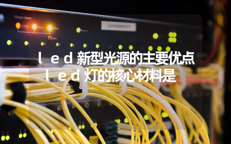 led新型光源的主要优点 led灯的核心材料是